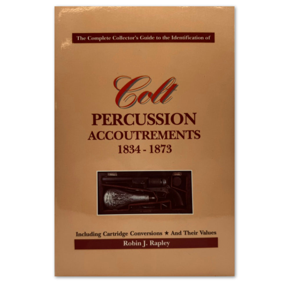 The Complete Collector&#39;s Guide to the Identification of Colt Percussion Accoutrements 1834-1873